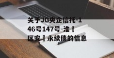 关于JG央企信托-146号147号-淮‮区安‬永续债的信息