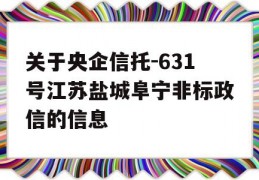 关于央企信托-631号江苏盐城阜宁非标政信的信息