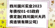 四川国兴实业2023年债权01-03政府债定融(四川国兴大药房连锁有限公司)