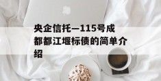 央企信托—115号成都都江堰标债的简单介绍