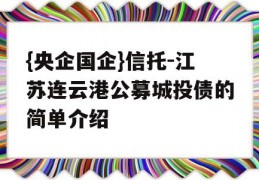 {央企国企}信托-江苏连云港公募城投债的简单介绍