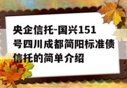 央企信托-国兴151号四川成都简阳标准债信托的简单介绍