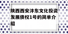 陕西西安沣东文化投资发展债权1号的简单介绍