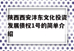 陕西西安沣东文化投资发展债权1号的简单介绍