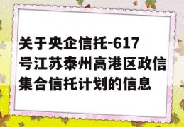 关于央企信托-617号江苏泰州高港区政信集合信托计划的信息