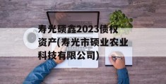 寿光硕鑫2023债权资产(寿光市硕业农业科技有限公司)