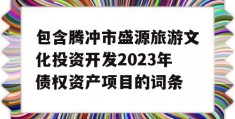 包含腾冲市盛源旅游文化投资开发2023年债权资产项目的词条