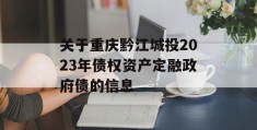 关于重庆黔江城投2023年债权资产定融政府债的信息