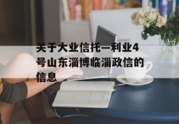 关于大业信托—利业4号山东淄博临淄政信的信息