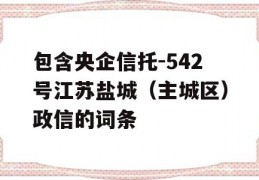 包含央企信托-542号江苏盐城（主城区）政信的词条