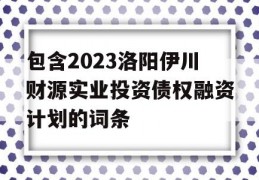 包含2023洛阳伊川财源实业投资债权融资计划的词条