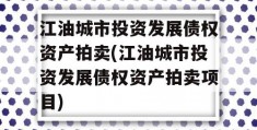 江油城市投资发展债权资产拍卖(江油城市投资发展债权资产拍卖项目)