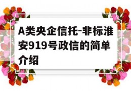 A类央企信托-非标淮安919号政信的简单介绍