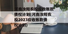 河南汝阳农投应收账款债权计划(河南汝阳农投2023应收账款债权计划)