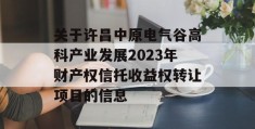 关于许昌中原电气谷高科产业发展2023年财产权信托收益权转让项目的信息