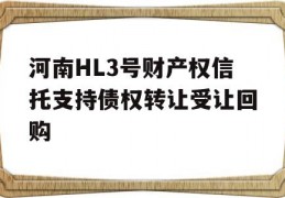 河南HL3号财产权信托支持债权转让受让回购