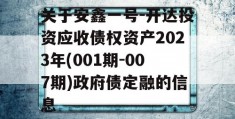 关于安鑫一号-开达投资应收债权资产2023年(001期-007期)政府债定融的信息