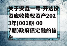 关于安鑫一号-开达投资应收债权资产2023年(001期-007期)政府债定融的信息