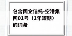 包含国企信托-空港集团01号（1年短期）的词条