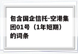 包含国企信托-空港集团01号（1年短期）的词条