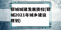 郓城城建发展债权(郓城2021年城乡建设规划)