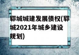 郓城城建发展债权(郓城2021年城乡建设规划)