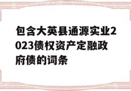 包含大英县通源实业2023债权资产定融政府债的词条