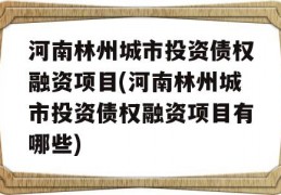 河南林州城市投资债权融资项目(河南林州城市投资债权融资项目有哪些)