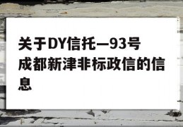 关于DY信托—93号成都新津非标政信的信息