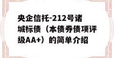 央企信托-212号诸城标债（本债券债项评级AA+）的简单介绍