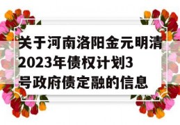 关于河南洛阳金元明清2023年债权计划3号政府债定融的信息