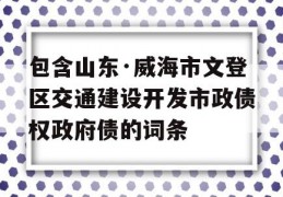 包含山东·威海市文登区交通建设开发市政债权政府债的词条