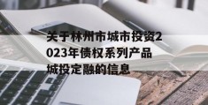 关于林州市城市投资2023年债权系列产品城投定融的信息