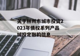 关于林州市城市投资2023年债权系列产品城投定融的信息