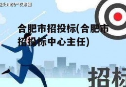 合肥市招投标(合肥市招投标中心主任)