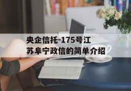 央企信托-175号江苏阜宁政信的简单介绍