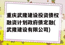 重庆武隆建设投资债权融资计划政府债定融(武隆建设有限公司)