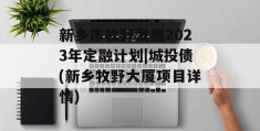 新乡市牧野发展2023年定融计划|城投债(新乡牧野大厦项目详情)