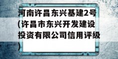 河南许昌东兴基建2号(许昌市东兴开发建设投资有限公司信用评级)