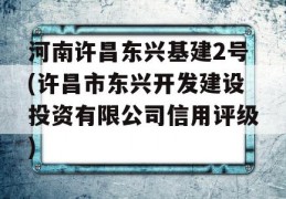 河南许昌东兴基建2号(许昌市东兴开发建设投资有限公司信用评级)