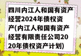 四川内江人和国有资产经营2024年债权资产(内江人和国有资产经营有限责任公司2020年债权资产计划)