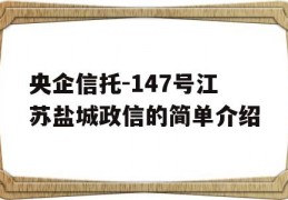 央企信托-147号江苏盐城政信的简单介绍