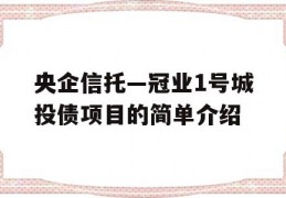 央企信托—冠业1号城投债项目的简单介绍