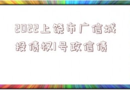 2022上饶市广信城投债权1号政信债