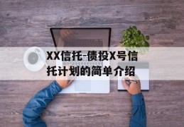 XX信托-债投X号信托计划的简单介绍