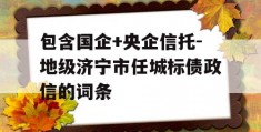 包含国企+央企信托-地级济宁市任城标债政信的词条