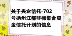 关于央企信托-702号扬州江都非标集合资金信托计划的信息