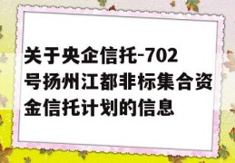 关于央企信托-702号扬州江都非标集合资金信托计划的信息