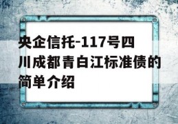 央企信托-117号四川成都青白江标准债的简单介绍