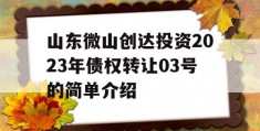 山东微山创达投资2023年债权转让03号的简单介绍